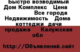 Быстро возводимый Дом Комплекс › Цена ­ 12 000 000 - Все города Недвижимость » Дома, коттеджи, дачи продажа   . Калужская обл.